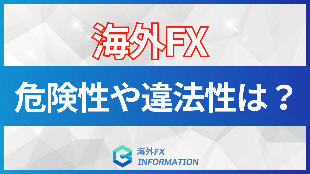 海外FXの危険性は?危険と言われる理由や国内FX業者との違いも解説!|安心して利用できる海外FX業者を紹介!